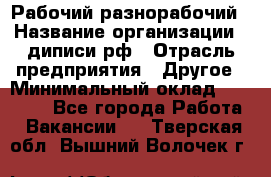 Рабочий-разнорабочий › Название организации ­ диписи.рф › Отрасль предприятия ­ Другое › Минимальный оклад ­ 35 000 - Все города Работа » Вакансии   . Тверская обл.,Вышний Волочек г.